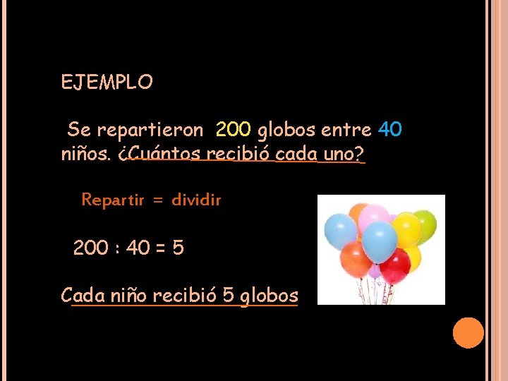 EJEMPLO Se repartieron 200 globos entre 40 niños. ¿Cuántos recibió cada uno? Repartir =