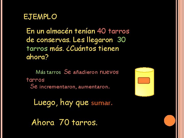 EJEMPLO En un almacén tenían 40 tarros de conservas. Les llegaron 30 tarros más.
