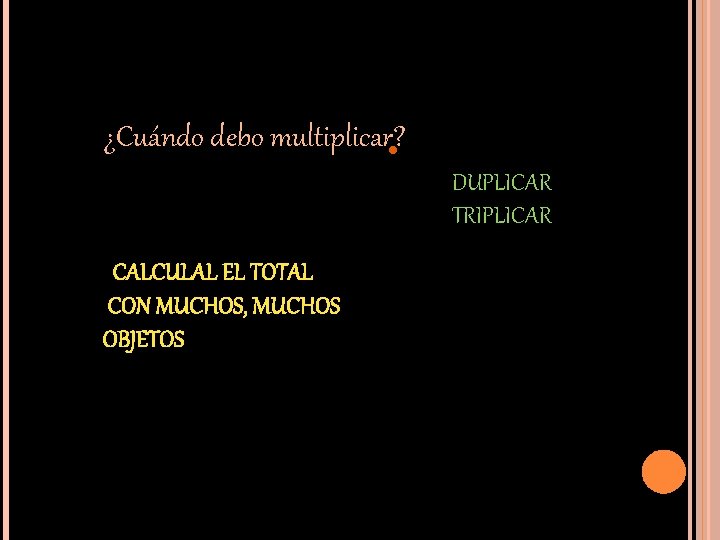 . ¿Cuándo debo multiplicar? DUPLICAR TRIPLICAR CALCULAL EL TOTAL CON MUCHOS, MUCHOS OBJETOS 