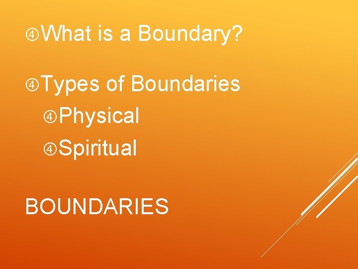  What is a Boundary? Types of Boundaries Physical Spiritual BOUNDARIES 