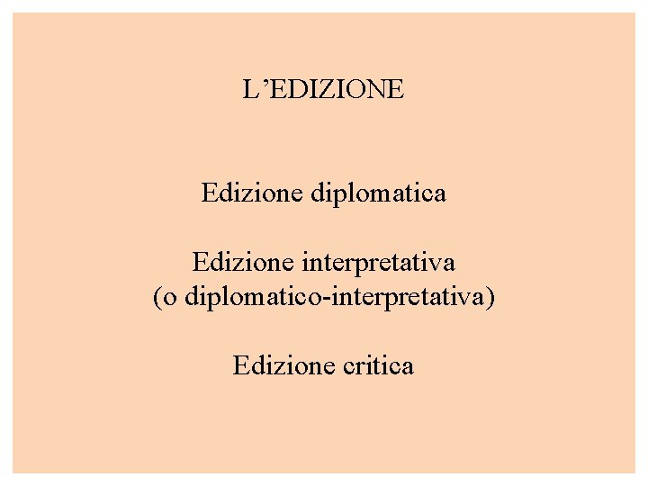 L’EDIZIONE Edizione diplomatica Edizione interpretativa (o diplomatico-interpretativa) Edizione critica 