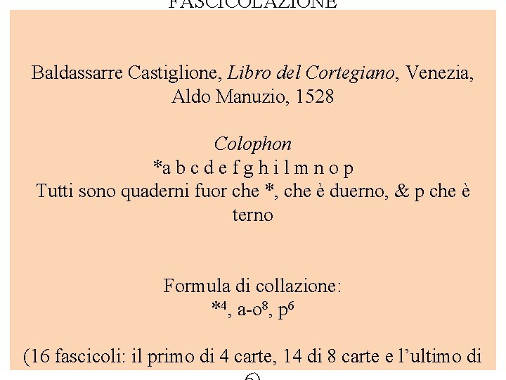 FASCICOLAZIONE Baldassarre Castiglione, Libro del Cortegiano, Venezia, Aldo Manuzio, 1528 Colophon *a b c