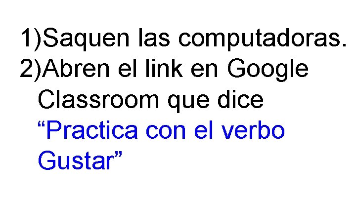 1)Saquen las computadoras. 2)Abren el link en Google Classroom que dice “Practica con el