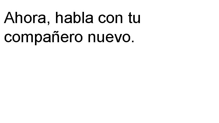 Ahora, habla con tu compañero nuevo. 