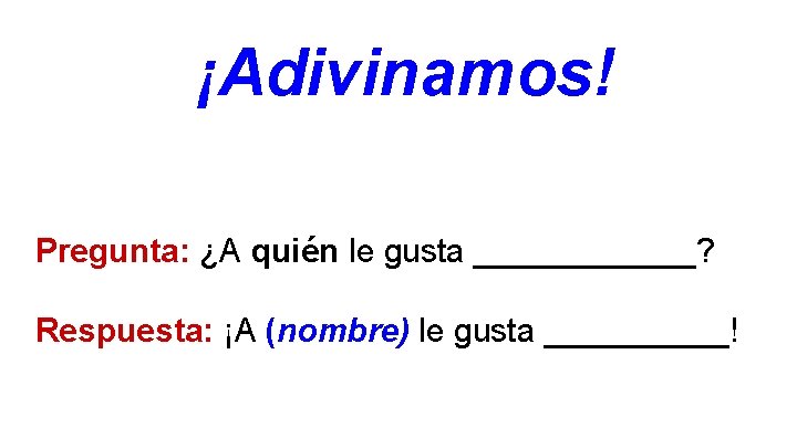 ¡Adivinamos! Pregunta: ¿A quién le gusta ______? Respuesta: ¡A (nombre) le gusta _____! 