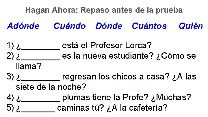 Hagan Ahora: Repaso antes de la prueba Adónde Cuándo Dónde Cuántos Quién 1) ¿____