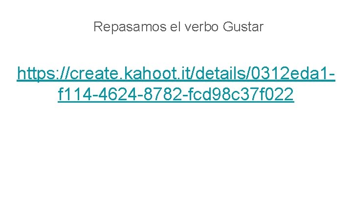 Repasamos el verbo Gustar https: //create. kahoot. it/details/0312 eda 1 f 114 -4624 -8782