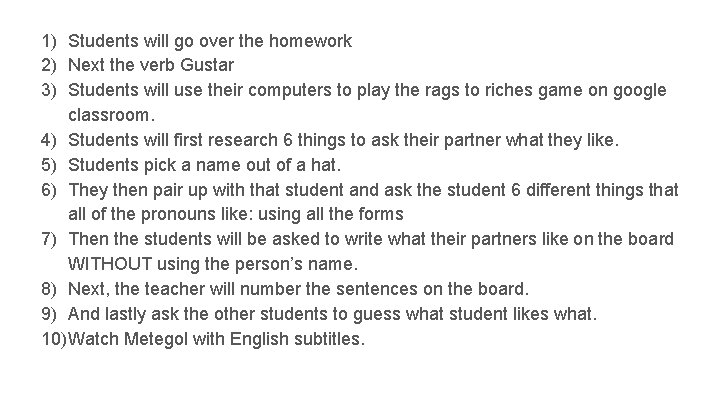 1) Students will go over the homework 2) Next the verb Gustar 3) Students