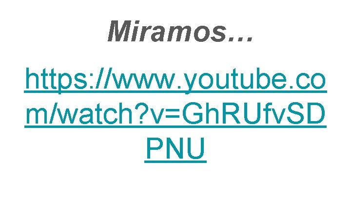 Miramos… https: //www. youtube. co m/watch? v=Gh. RUfv. SD PNU 