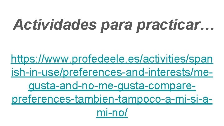 Actividades para practicar… https: //www. profedeele. es/activities/span ish-in-use/preferences-and-interests/megusta-and-no-me-gusta-comparepreferences-tambien-tampoco-a-mi-si-ami-no/ 