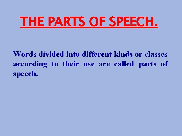 THE PARTS OF SPEECH. Words divided into different kinds or classes according to their