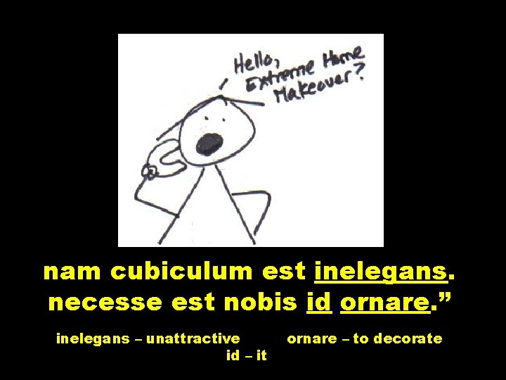 nam cubiculum est inelegans. necesse est nobis id ornare. ” inelegans – unattractive id