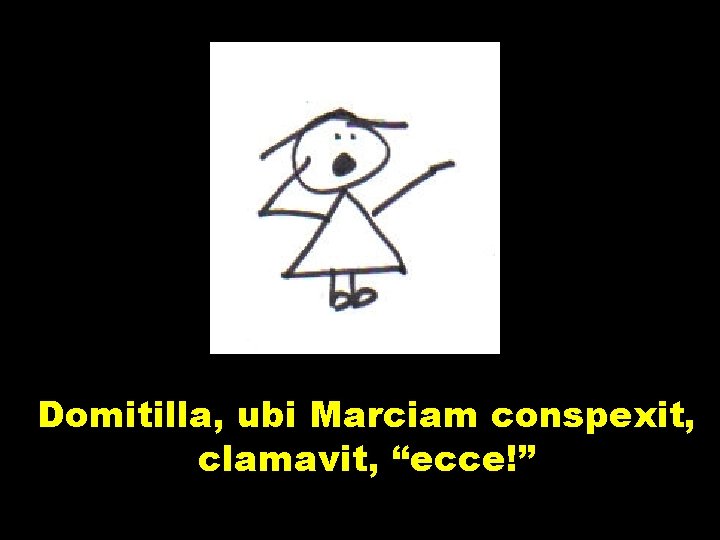 Domitilla, ubi Marciam conspexit, clamavit, “ecce!” 
