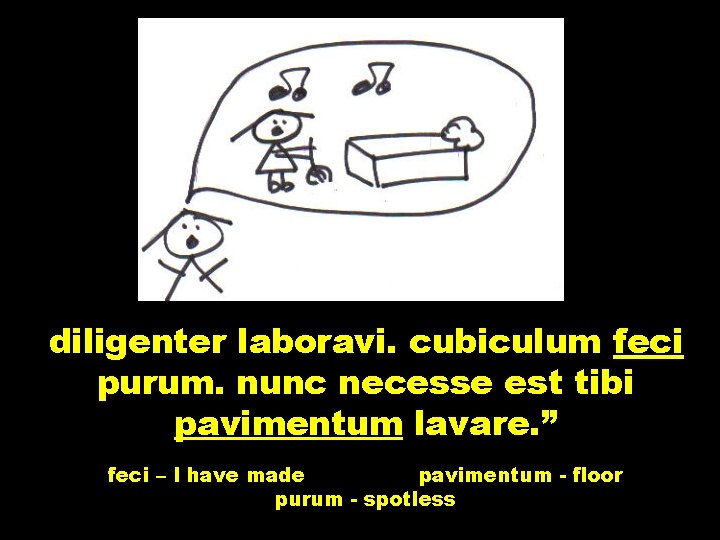 diligenter laboravi. cubiculum feci purum. nunc necesse est tibi pavimentum lavare. ” feci –
