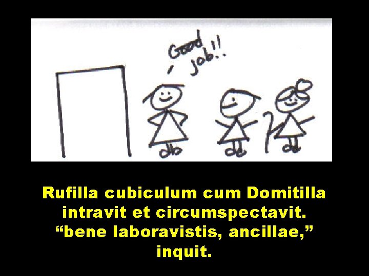 Rufilla cubiculum cum Domitilla intravit et circumspectavit. “bene laboravistis, ancillae, ” inquit. 