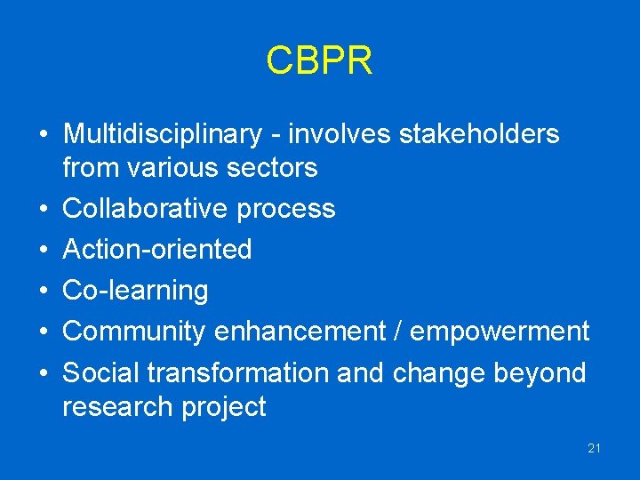 CBPR • Multidisciplinary - involves stakeholders from various sectors • Collaborative process • Action-oriented