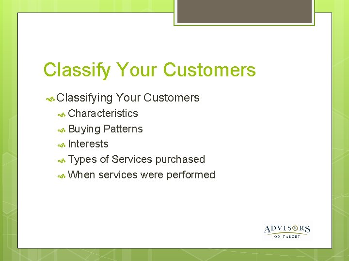 Classify Your Customers Classifying Your Customers Characteristics Buying Patterns Interests Types of Services purchased