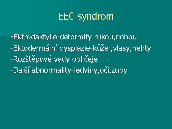EEC syndrom -Ektrodaktylie-deformity rukou, nohou -Ektodermální dysplazie-kůže , vlasy, nehty -Rozštěpové vady obličeje -Další
