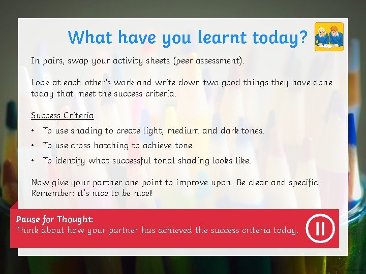 What have you learnt today? In pairs, swap your activity sheets (peer assessment). Look