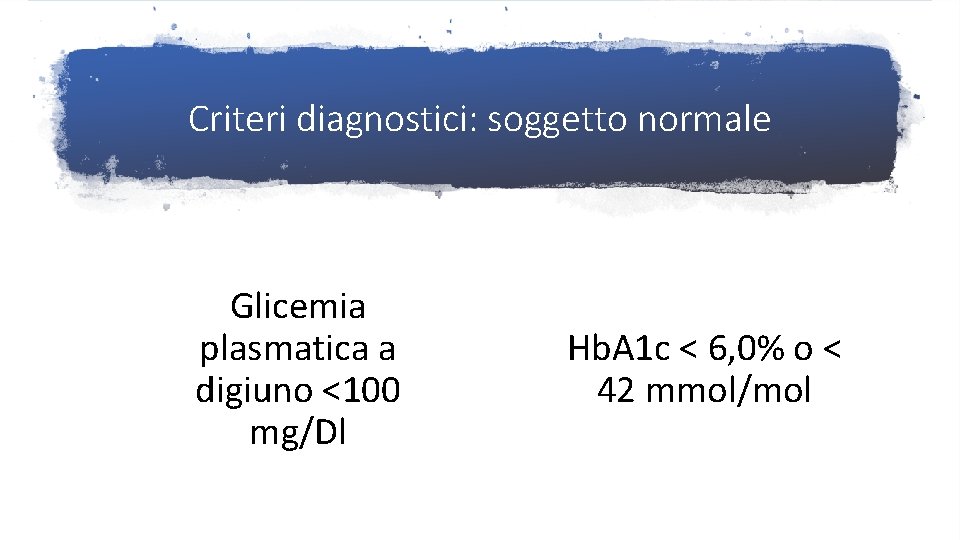 Criteri diagnostici: soggetto normale Glicemia plasmatica a digiuno <100 mg/Dl Hb. A 1 c