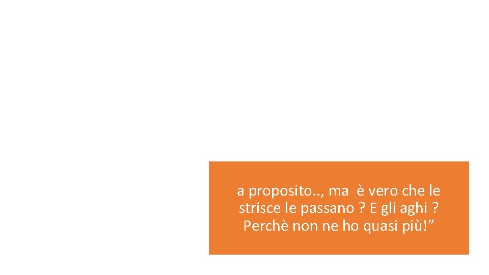 a proposito. . , ma è vero che le strisce le passano ? E