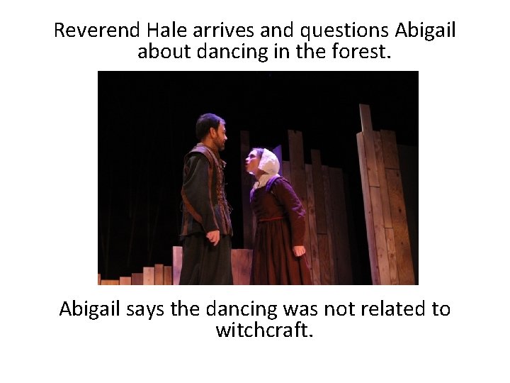 Reverend Hale arrives and questions Abigail about dancing in the forest. Abigail says the
