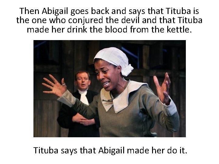 Then Abigail goes back and says that Tituba is the one who conjured the
