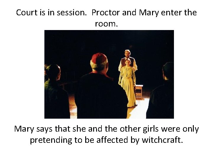 Court is in session. Proctor and Mary enter the room. Mary says that she