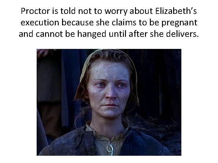 Proctor is told not to worry about Elizabeth’s execution because she claims to be