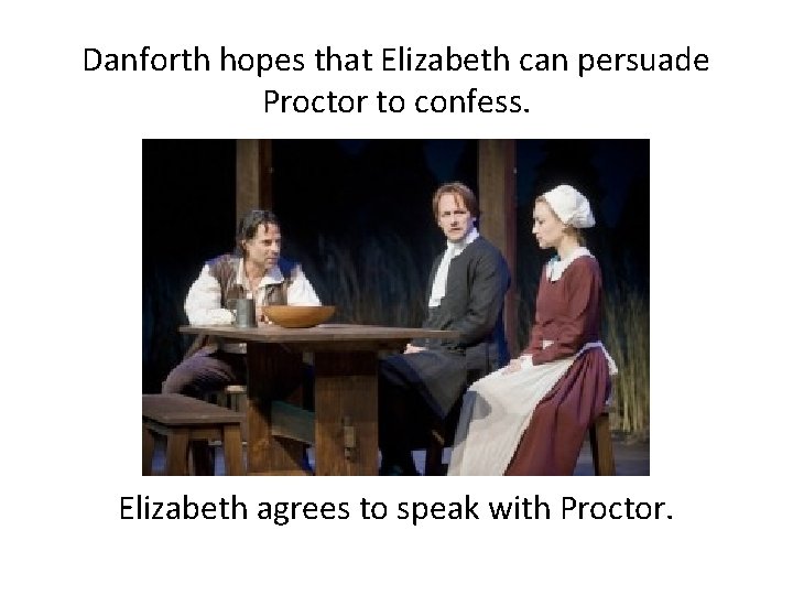 Danforth hopes that Elizabeth can persuade Proctor to confess. Elizabeth agrees to speak with