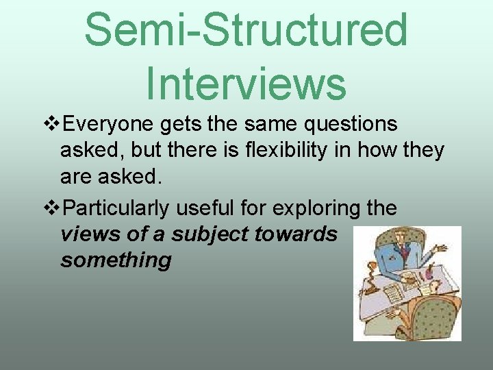 Semi-Structured Interviews v. Everyone gets the same questions asked, but there is flexibility in