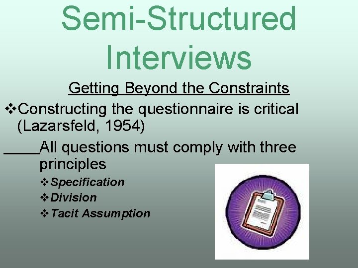 Semi-Structured Interviews Getting Beyond the Constraints v. Constructing the questionnaire is critical (Lazarsfeld, 1954)