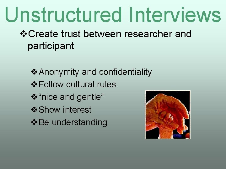 Unstructured Interviews v. Create trust between researcher and participant v. Anonymity and confidentiality v.