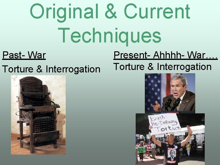 Original & Current Techniques Past- War Torture & Interrogation Present- Ahhhh- War…. Torture &