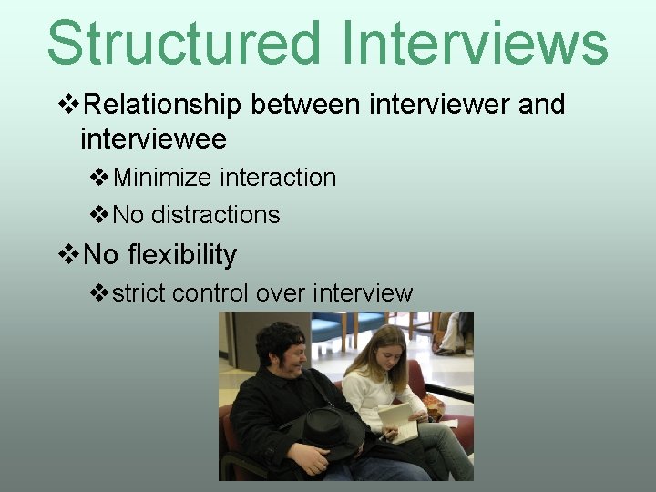 Structured Interviews v. Relationship between interviewer and interviewee v. Minimize interaction v. No distractions