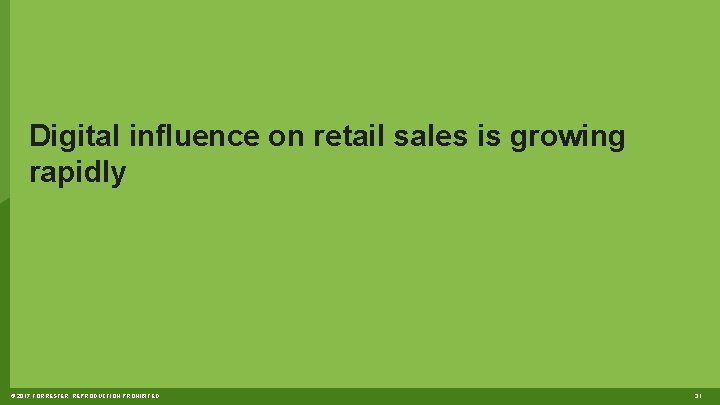 Digital influence on retail sales is growing rapidly © 2017 FORRESTER. REPRODUCTION PROHIBITED. 31