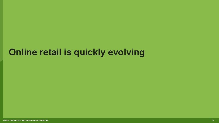 Online retail is quickly evolving © 2017 FORRESTER. REPRODUCTION PROHIBITED. 8 