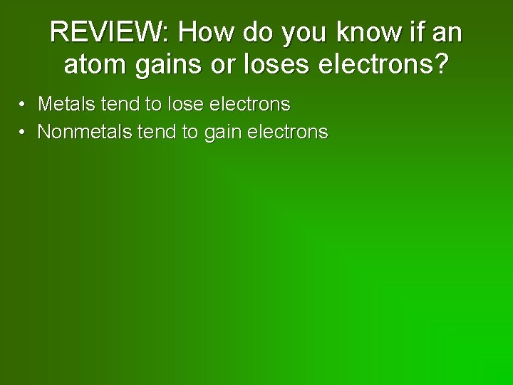 REVIEW: How do you know if an atom gains or loses electrons? • Metals