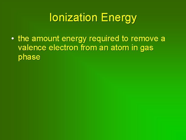 Ionization Energy • the amount energy required to remove a valence electron from an