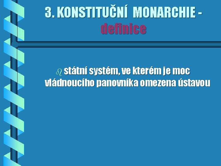 3. KONSTITUČNÍ MONARCHIE definice b státní systém, ve kterém je moc vládnoucího panovníka omezena
