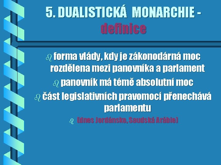 5. DUALISTICKÁ MONARCHIE definice b forma vlády, kdy je zákonodárná moc rozdělena mezi panovníka