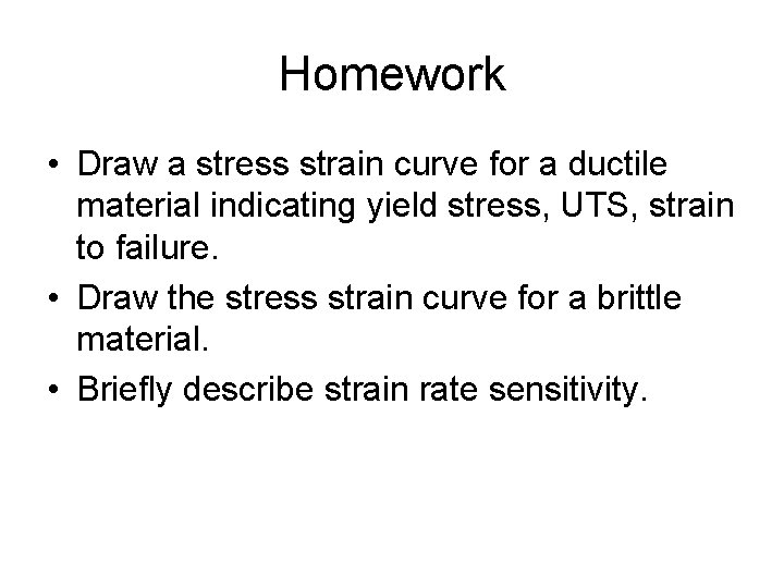 Homework • Draw a stress strain curve for a ductile material indicating yield stress,