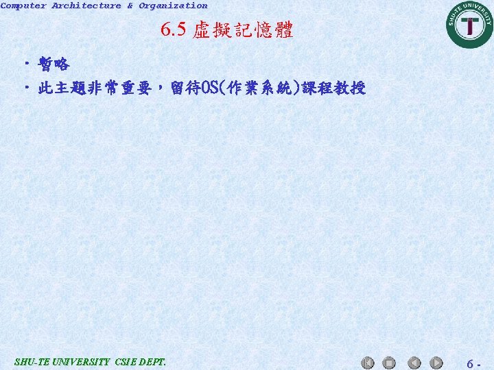 Computer Architecture & Organization 6. 5 虛擬記憶體 • 暫略 • 此主題非常重要，留待OS(作業系統)課程教授 SHU-TE UNIVERSITY CSIE