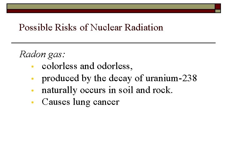 Possible Risks of Nuclear Radiation Radon gas: • colorless and odorless, • produced by