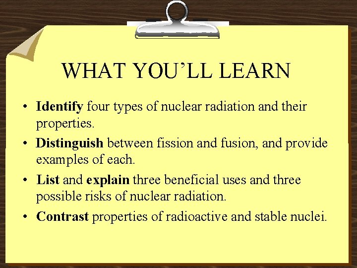 WHAT YOU’LL LEARN • Identify four types of nuclear radiation and their properties. •