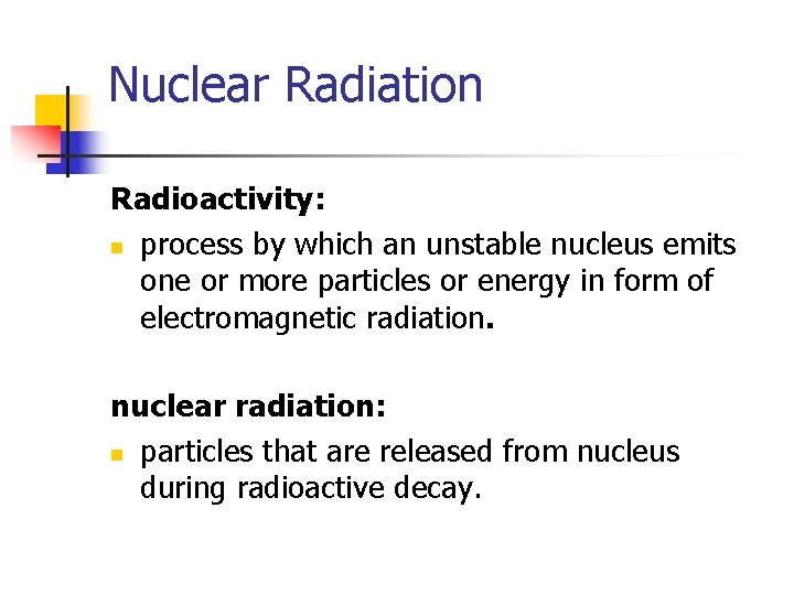 Chapter 9 Nuclear Radiation Radioactivity: n process by which an unstable nucleus emits one