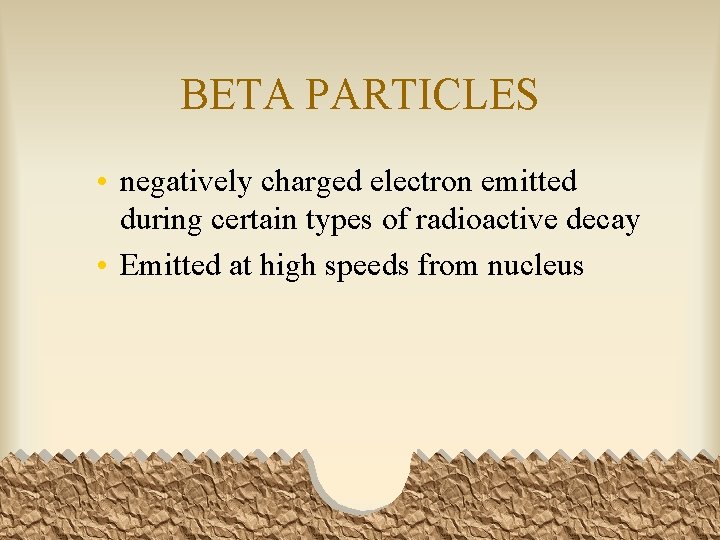 BETA PARTICLES • negatively charged electron emitted during certain types of radioactive decay •