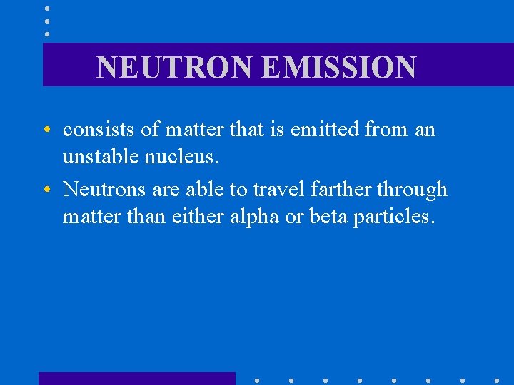 NEUTRON EMISSION • consists of matter that is emitted from an unstable nucleus. •