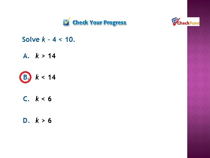 Solve k – 4 < 10. A. k > 14 B. k < 14