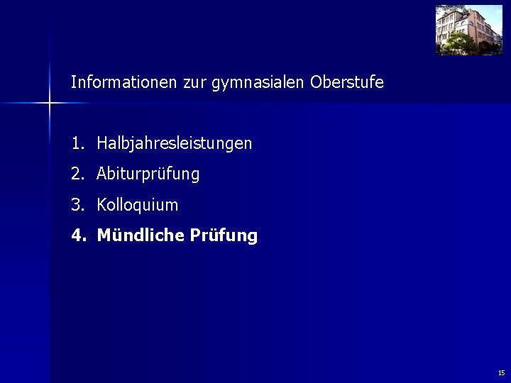 Informationen zur gymnasialen Oberstufe 1. Halbjahresleistungen 2. Abiturprüfung 3. Kolloquium 4. Mündliche Prüfung 15